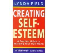 Creating Self Esteem: A Practical Guide to Realizing Your True Worth
