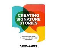 Creating Signature Stories: Strategic Messaging that Energizes, Persuades and Inspires