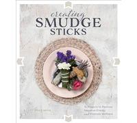 Creating Smudge Sticks: 15 Projects to Remove Negative Energy and Promote Wellness