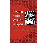 Creating Socialist Women in Japan: Gender, Labour and Activism, 1900-1937