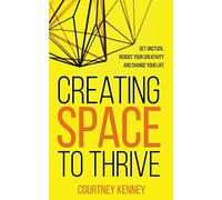 Creating Space to Thrive: Get Unstuck, Reboot Your Creativity and Change Your Life