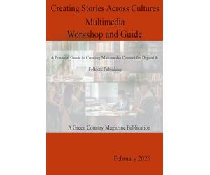 Creating Stories Across Cultures - Multimedia Workshop and Guide: A Practical Guide for Creating Multimedia Content for Digital and Folklore Publishing