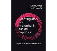 Creating story and metaphor in clinical hypnosis: A practical guide for clinicians