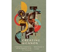 Creating the Canon: Composition, Controversy, and the Authority of the New Testament