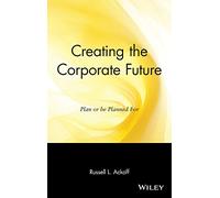 Creating the Corporate Future: Plan or be Planned For