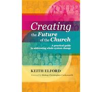 Creating the Future of the Church: A Practical Guide to Addressing Whole-system Change