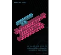Creating the Interactive Digital Narrative : An All-at-Once Guide to Collaborative Planning, Production, and Beyond