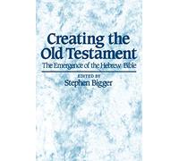 Creating the Old Testament: The Emergence of the Hebrew Bible