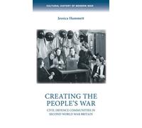 Creating the People’s War : Civil Defence Communities in Second World War Britain