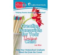Creating Transcripts for Your Unique Child: Help Your Homeschool Graduate Stand Out from the Crowd: 3 (The HomeScholar's Coffee Break Book series)
