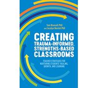 Creating Trauma-Informed, Strengths-Based Classrooms : Teacher Strategies for Nurturing Students' Healing, Growth, and Learning