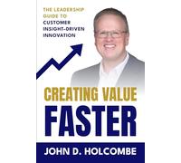Creating Value Faster: The Leadership Guide to Customer Insight-Driven Innovation