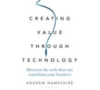 Creating Value Through Technology : Discover the Tech That Can Transform Your Business