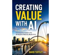 Creating Value With AI: A Companion Guide to the AI Adoption Maturity Model (Software Engineering Project Management)