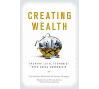 Creating Wealth: Growing Local Economies with Local Currencies