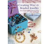Creating Wire & Beaded Jewelry: Over 35 beautiful projects using wire and beads