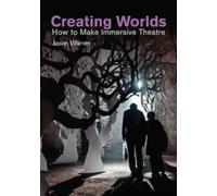 Creating Worlds : How to Make Immersive Theatre