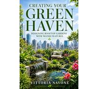 CREATING YOUR GREEN HAVEN: Designing Rooftop Gardens with Water Features for Beauty, Balance & Sustainable High-Rise Living (Lighten up for a Healthy and Well-Balanced Lifestyle)