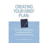 Creating Your Grief Plan: The Power of Understanding and Befriending the Six Universal Needs of Mourning