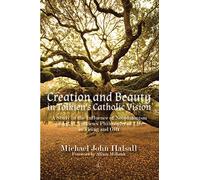 Creation and Beauty in Tolkien's Catholic Vision PB: A Study in the Influence of Neoplatonism in J. R. R. Tolkien's Philosophy of Life as "Being and Gift"