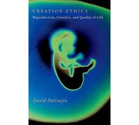 Creation Ethics: Reproduction, Genetics, and Quality of Life by David DeGrazia (2012-06-21)