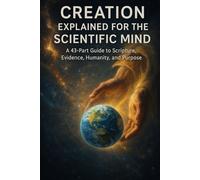 Creation Explained for the Scientific Mind: A 43-Part Bible Study Connecting Scripture, Science, Logic, and the Origins of Humanity (Bible Studies for ... Mind: Faith, Logic, and Spiritual Growth)