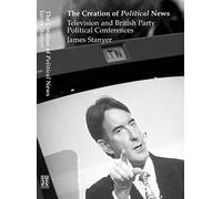 Creation of Political News: Television and British Party Political Conferences