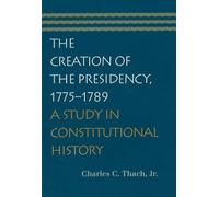 Creation of the Presidency, 1775-1789: A Study in Constitutional History