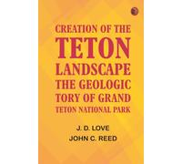 Creation of the Teton Landscape: The Geologic Story of Grand Teton National Park