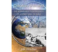Creation Unlimited: The Remarkable Convergence of Science and the Bible