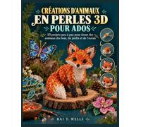CRÉATIONS D'ANIMAUX EN PERLES 3D POUR ADOS: 10 projets pas à pas pour tisser des animaux des bois, du jardin et de l'océan