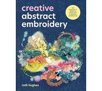 Creative Abstract Embroidery: The beginner's guide to expressive & playful needlework