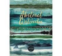 Creative Abstract Watercolor : The Beginner's Guide to Expressive and Imaginative Painting