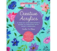 Creative Acrylics: Volume 5 A Step-by-Step Beginner's Guide to Creating with Paint & Mediums - Create Paintings Filled with Color, Texture, Unique Effects & More! (Art for Modern Makers)