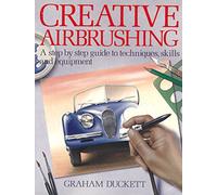 Creative Airbrushing: A Step By Step Guide To Techniques, Skills And Equipment