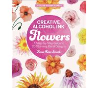 Creative Alcohol Ink Flowers : A Step-by-Step Guide to 20 Stunning Floral Designs