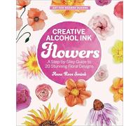 Creative Alcohol Ink Flowers: A Step-by-Step Guide to 20 Stunning Floral Designs (Art for Modern Makers)