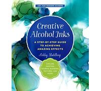 Creative Alcohol Inks : A Step-by-Step Guide to Achieving Amazing Effects--Explore Painting, Pouring, Blending, Textures, and More! Volume 2