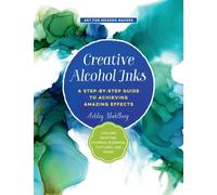 Creative Alcohol Inks : A Step-by-Step Guide to Achieving Amazing Effects--Explore Painting, Pouring, Blending, Textures, and More! Volume 2