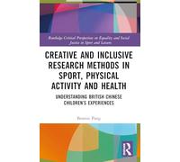 Creative and Inclusive Research Methods in Sport, Physical Activity and Health: Understanding British Chinese Children’s Experiences (Routledge ... and Social Justice in Sport and Leisure)