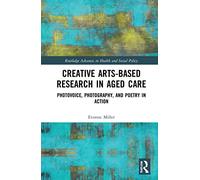 Creative Arts-Based Research in Aged Care: Photovoice, Photography and Poetry in Action (Routledge Advances in Health and Social Policy)
