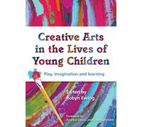 Creative Arts in the Lives of Young Children: Play, Imagination and Learning