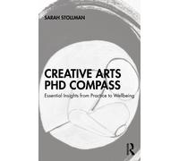 Creative Arts PhD Compass : Essential Insights from Practice to Wellbeing