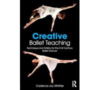 Creative Ballet Teaching: Technique and Artistry for the 21st Century Ballet Dancer