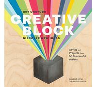 Creative Block: Get Unstuck, Discover New Ideas. Advice & Projects from 50 Successful Artists