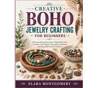 CREATIVE BOHO JEWELRY CRAFTING: A Practical Introduction to Bead Selection, Creative Techniques, Decorative Patterns, and Beautiful Jewelry Projects