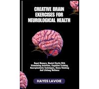 CREATIVE BRAIN EXERCISES FOR NEUROLOGICAL HEALTH: Boost Memory, Mental Clarity With Stimulating Activities, Cognitive Training, Neuroplasticity Techniques, Sharp Thinking And Lifelong Wellness