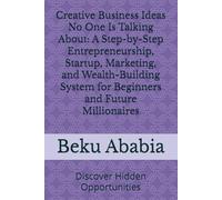 Creative Business Ideas No One Is Talking About: A Step-by-Step Entrepreneurship, Startup, Marketing, and Wealth-Building System for Beginners and Future Millionaires: Discover Hidden Opportunities