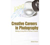 Creative Careers in Photography: Making a Living with or Without a Camera