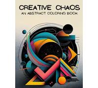 Creative Chaos: An Abstract Coloring Book For Adults, Adult Coloring Book With 25 Unique Abstract Designs, A Creative Approach To Overcoming Anxiety: ... Through Intricate Patterns And Designs